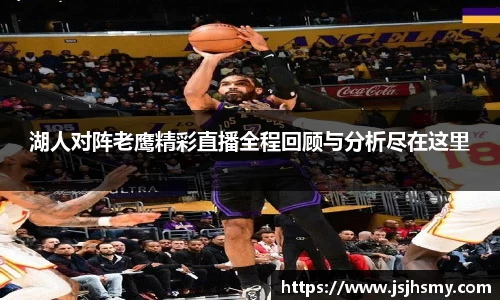 湖人对阵老鹰精彩直播全程回顾与分析尽在这里