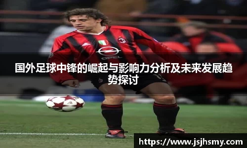 国外足球中锋的崛起与影响力分析及未来发展趋势探讨
