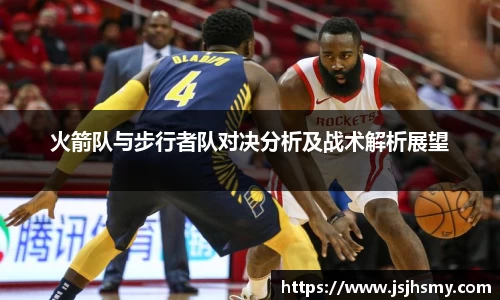火箭队与步行者队对决分析及战术解析展望