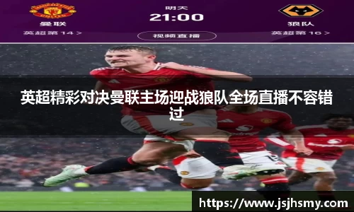 英超精彩对决曼联主场迎战狼队全场直播不容错过