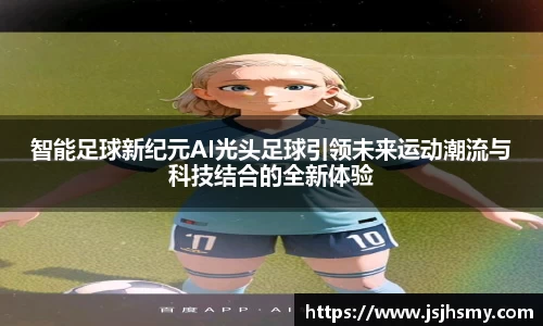智能足球新纪元AI光头足球引领未来运动潮流与科技结合的全新体验